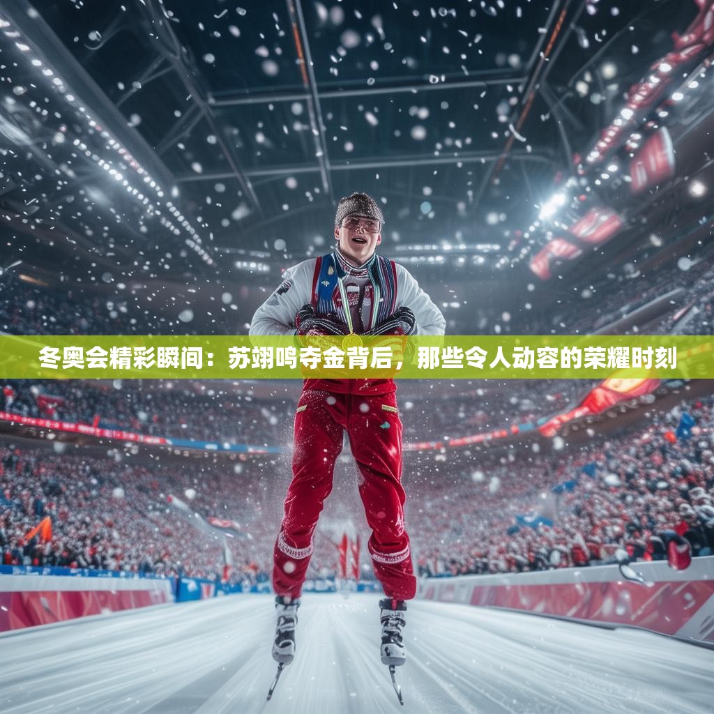 冬奥会精彩瞬间：苏翊鸣夺金背后，那些令人动容的荣耀时刻