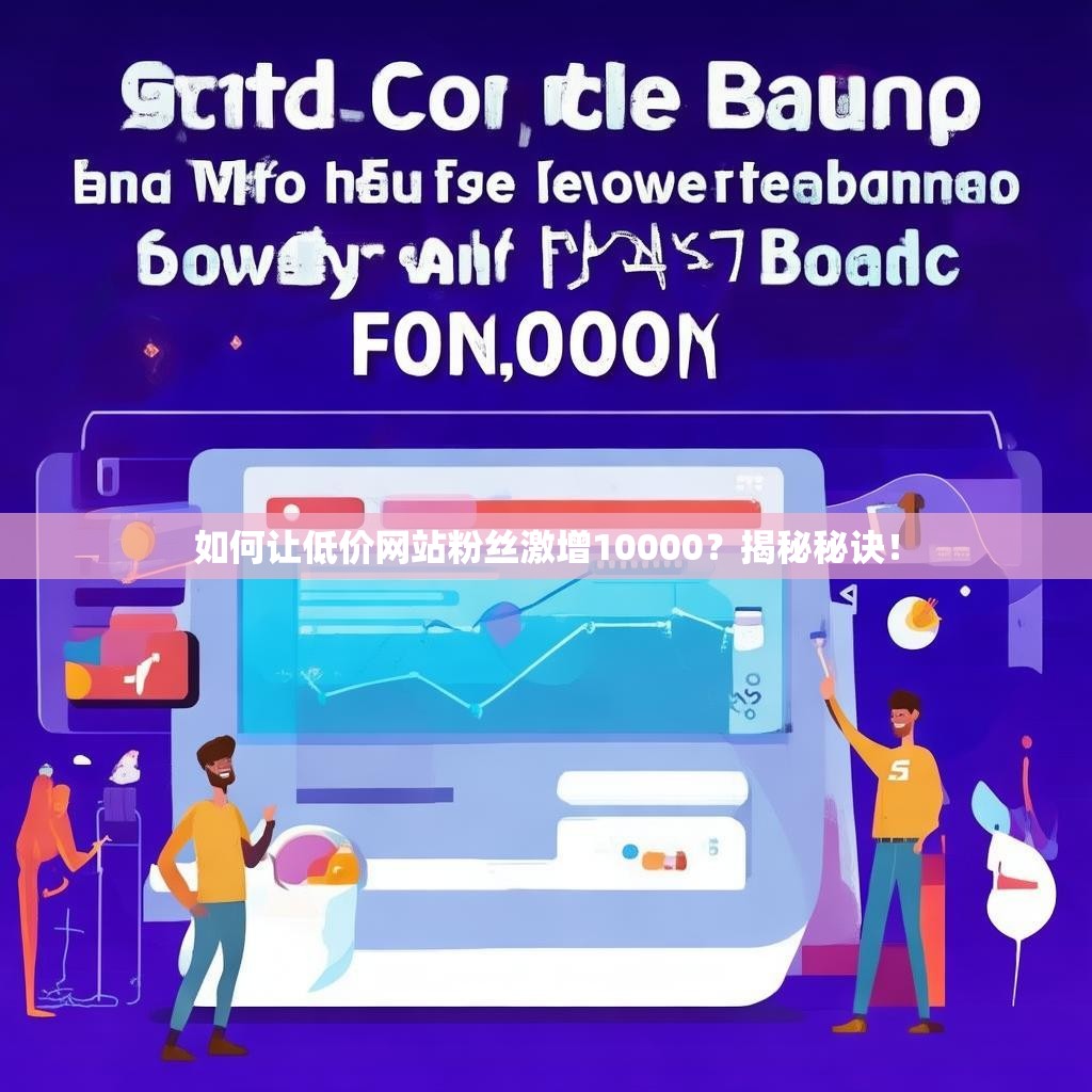 如何让低价网站粉丝激增10000？揭秘秘诀！