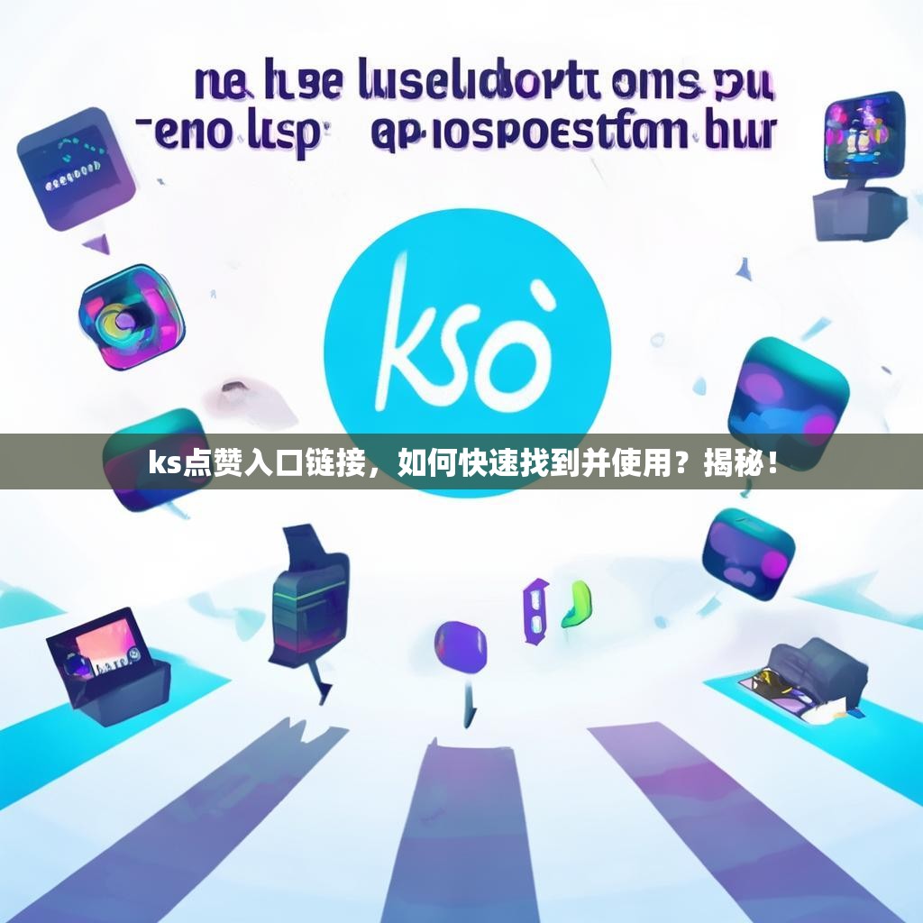 ks点赞入口链接,如何快速找到并使用?揭秘!
