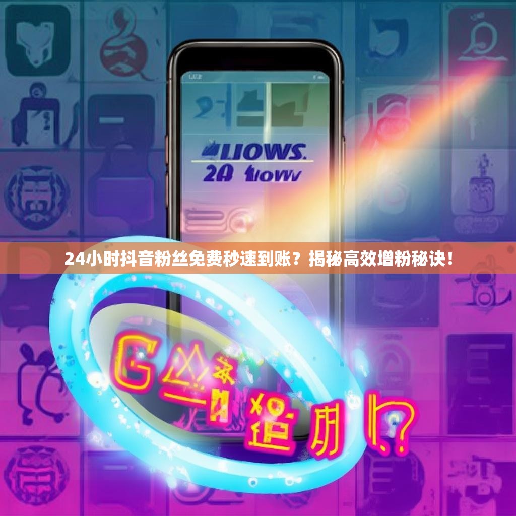 24小时抖音粉丝免费秒速到账？揭秘高效增粉秘诀！