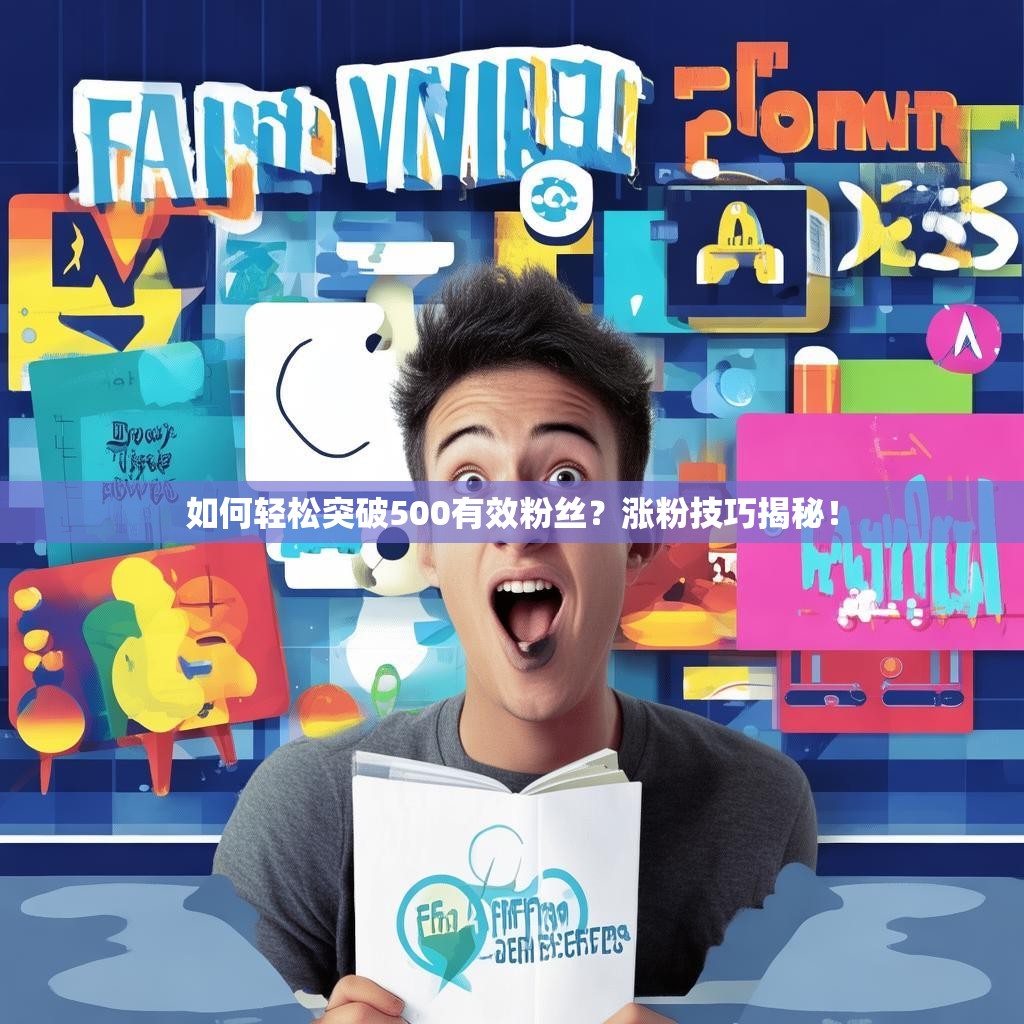 如何轻松突破500有效粉丝?涨粉技巧揭秘!