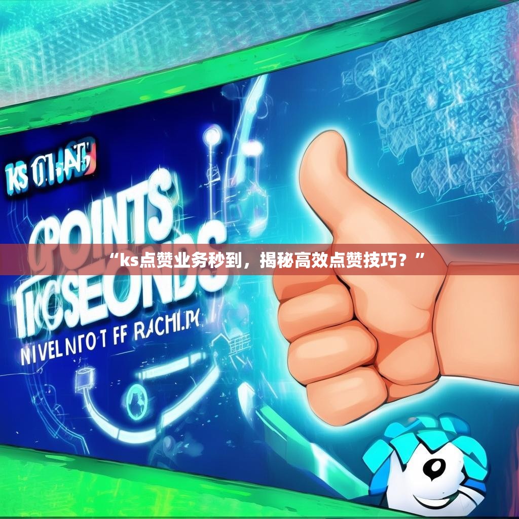 “ks点赞业务秒到，揭秘高效点赞技巧？”
