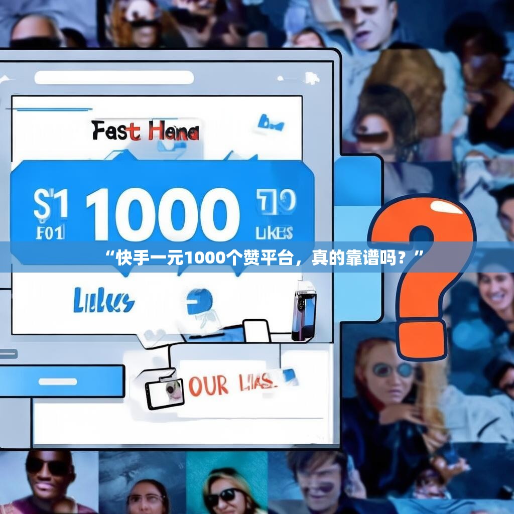 “快手一元1000个赞平台,真的靠谱吗?”