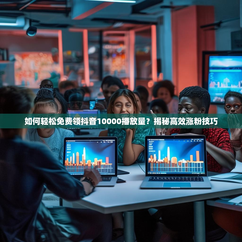 如何轻松免费领抖音10000播放量？揭秘高效涨粉技巧