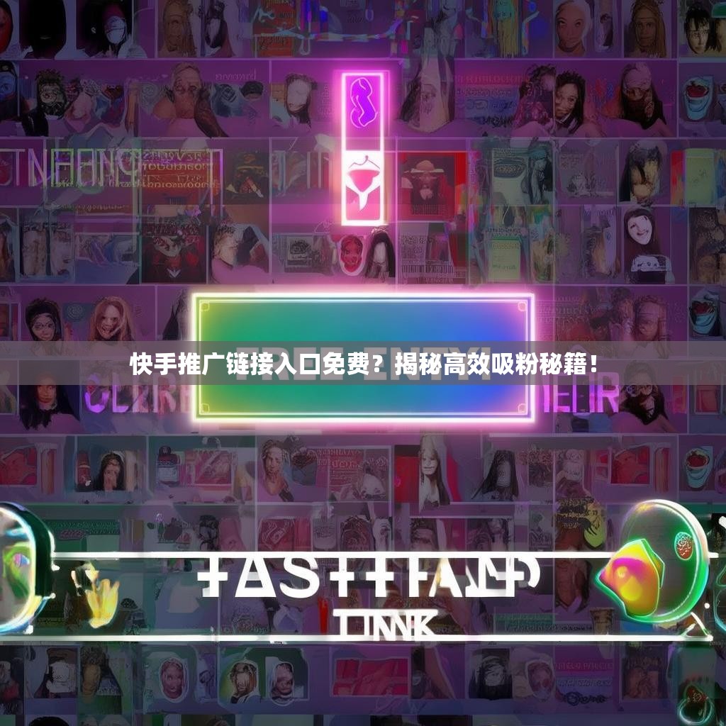 快手推广链接入口免费？揭秘高效吸粉秘籍！
