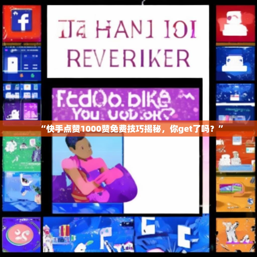 “快手点赞1000赞免费技巧揭秘,你get了吗?”