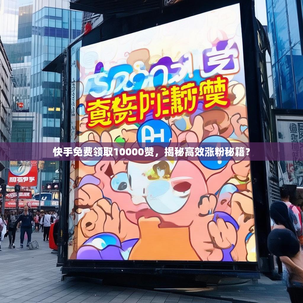 快手免费领取10000赞，揭秘高效涨粉秘籍？