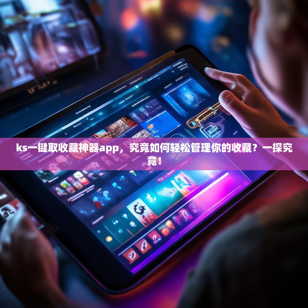 ks一键取收藏神器app,究竟如何轻松管理你的收藏?一探究竟!