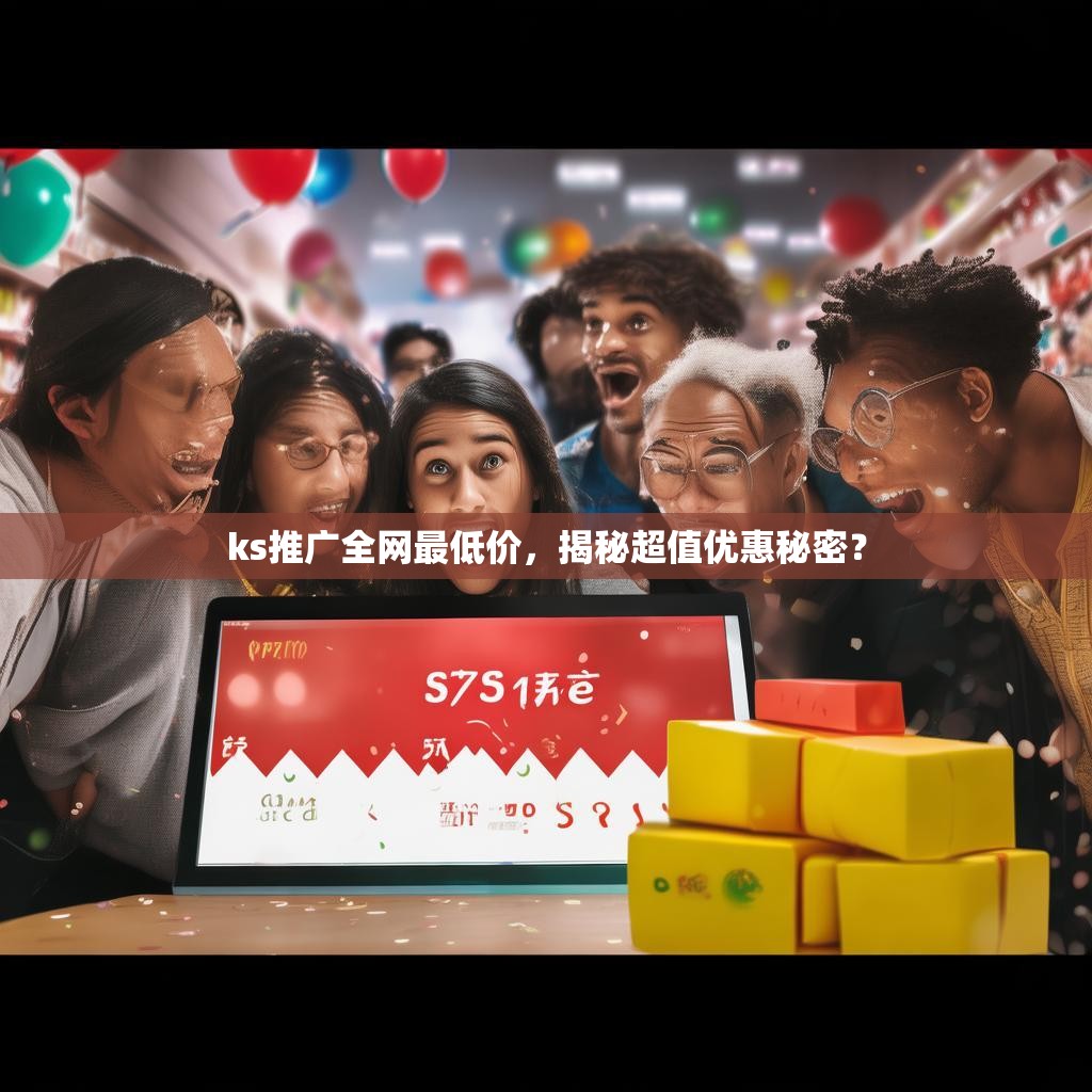 ks推广全网最低价，揭秘超值优惠秘密？