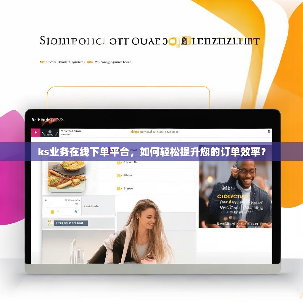 ks业务在线下单平台，如何轻松提升您的订单效率？