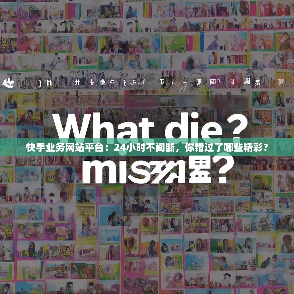 快手业务网站平台：24小时不间断，你错过了哪些精彩？