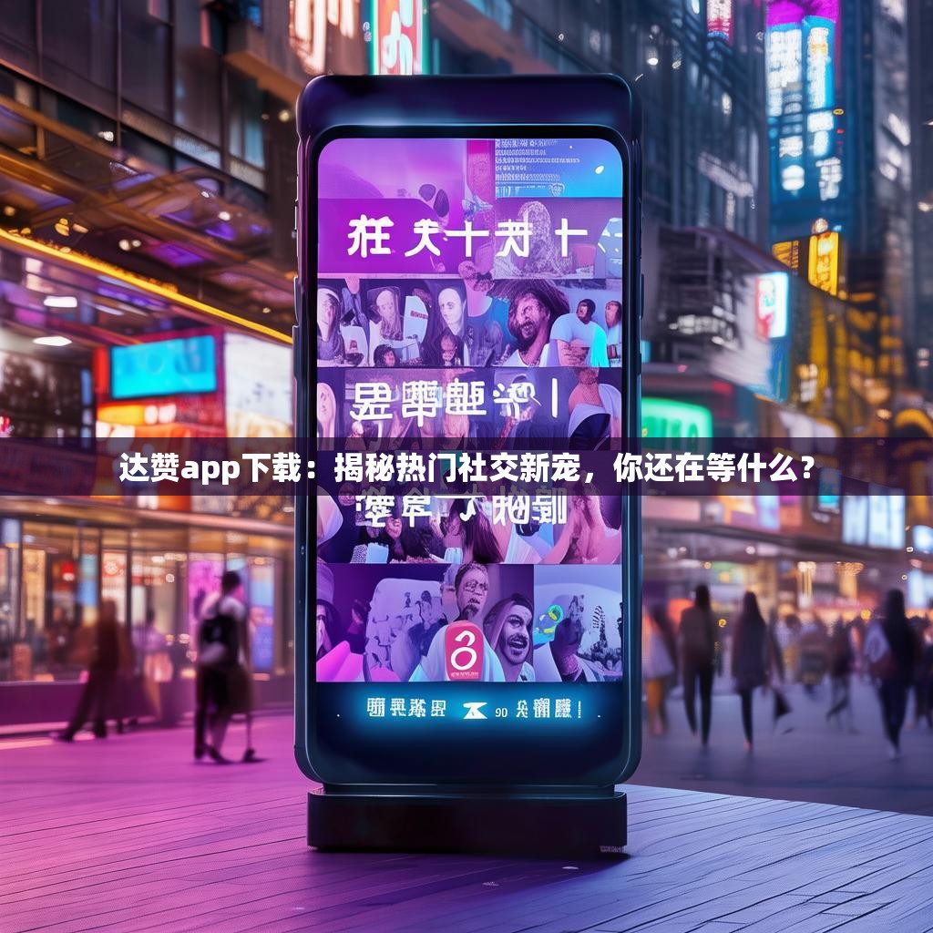 达赞app下载：揭秘热门社交新宠，你还在等什么？