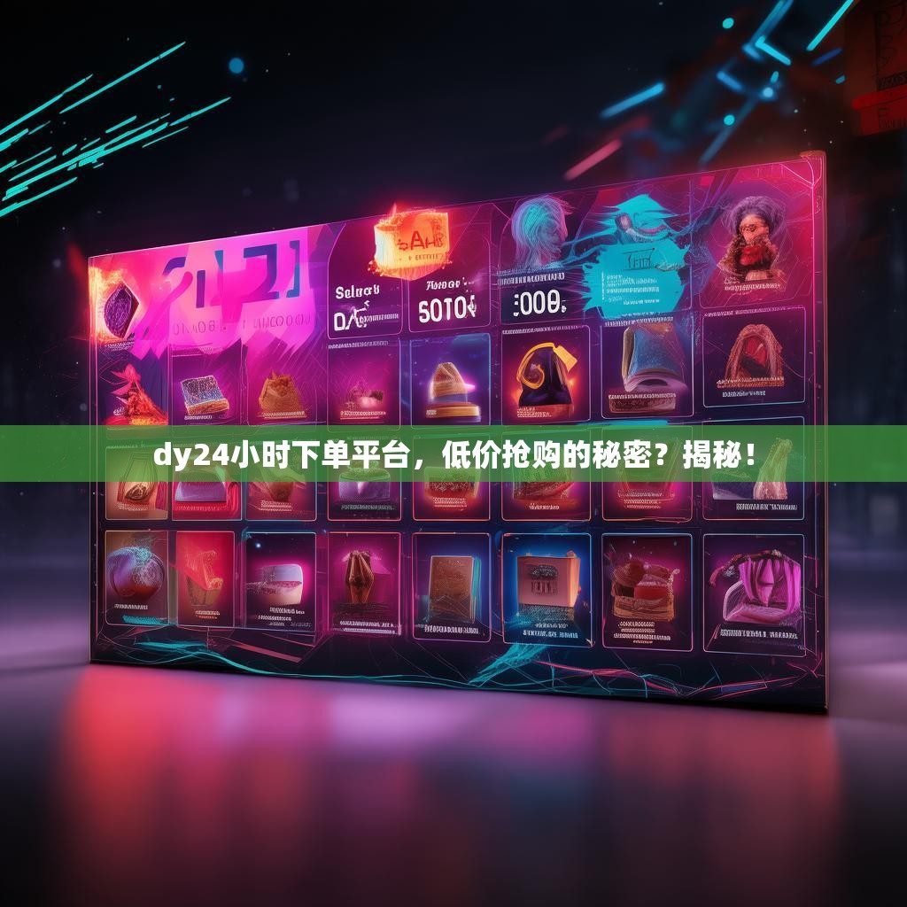 dy24小时下单平台，低价抢购的秘密？揭秘！