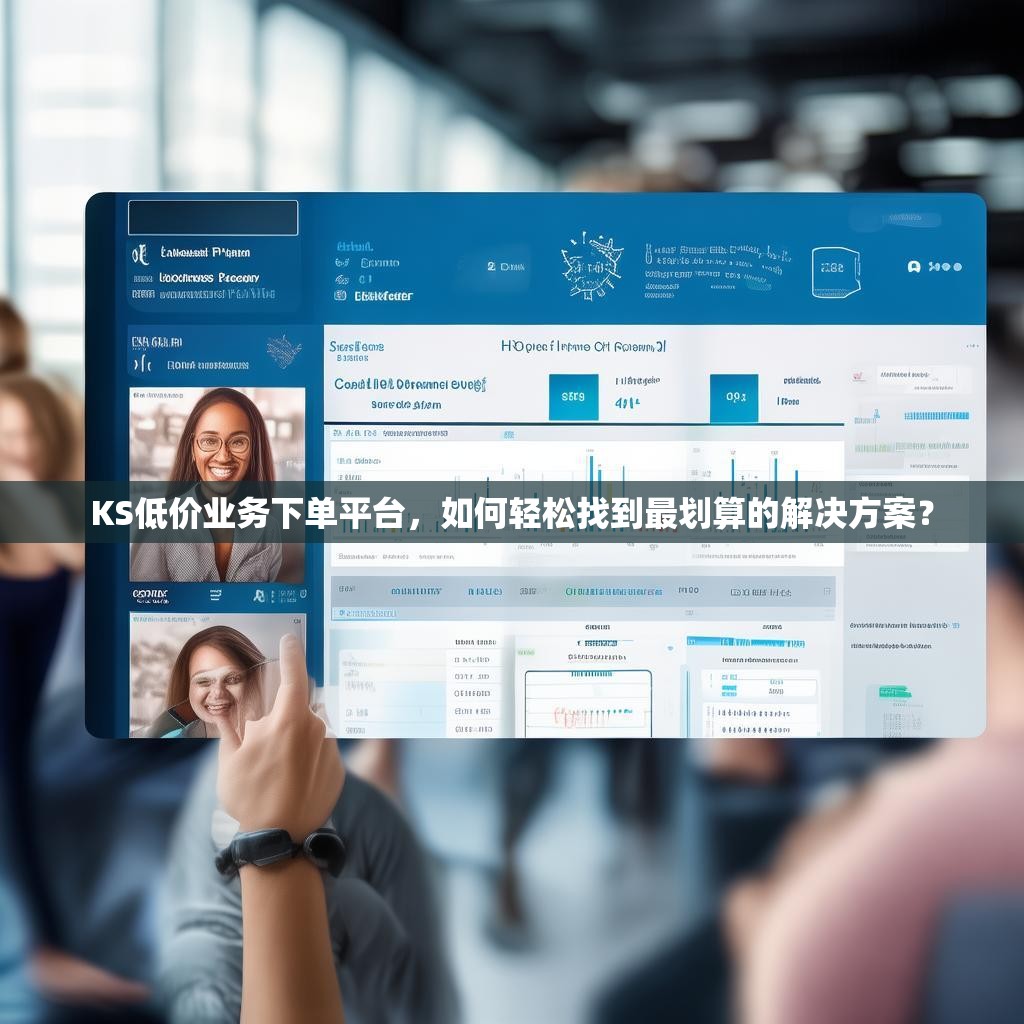 KS低价业务下单平台，如何轻松找到最划算的解决方案？