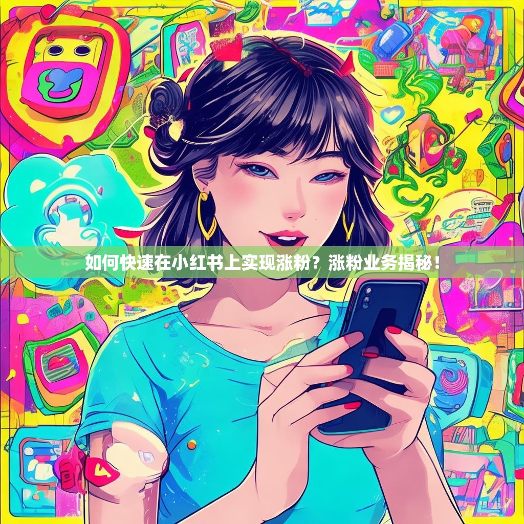 如何快速在小红书上实现涨粉？涨粉业务揭秘！