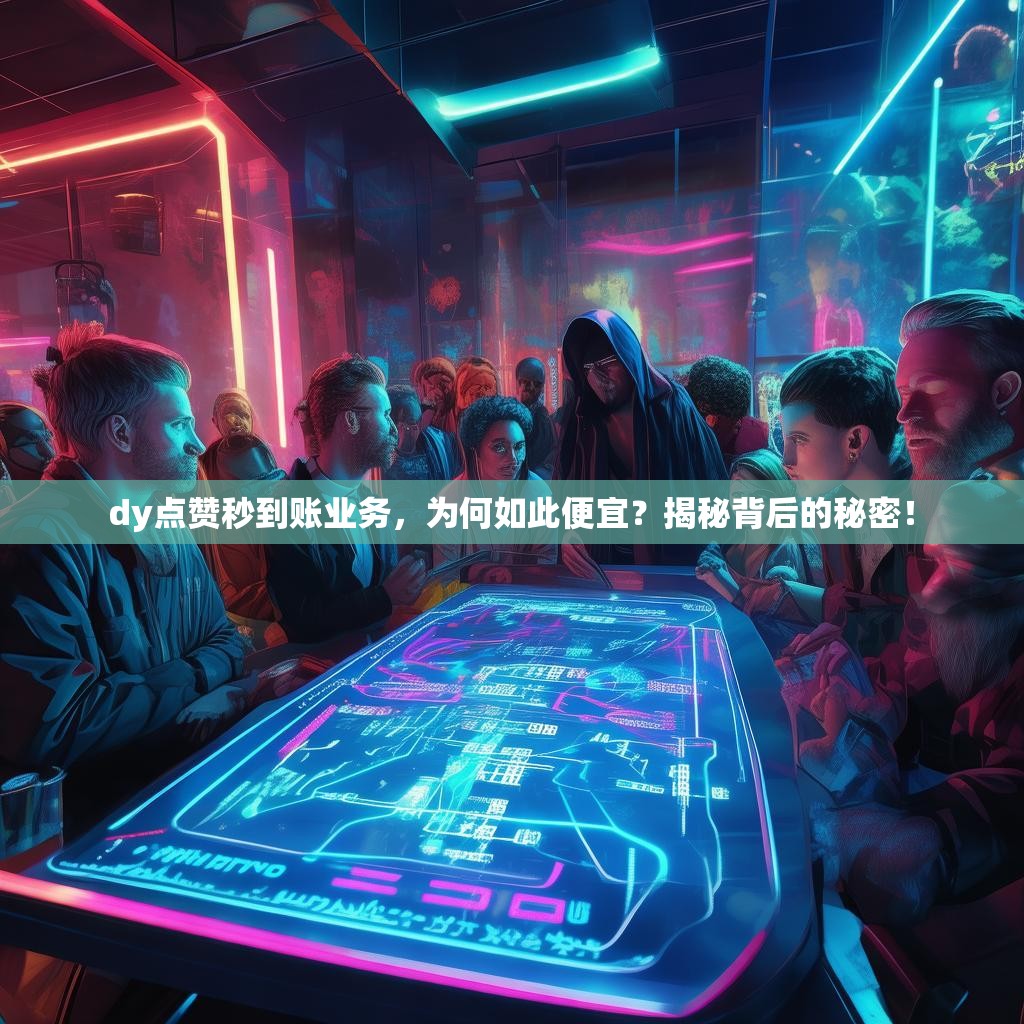 dy点赞秒到账业务，为何如此便宜？揭秘背后的秘密！