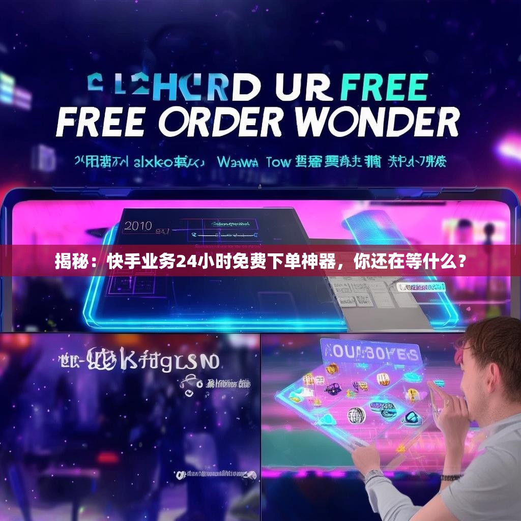 揭秘：快手业务24小时免费下单神器，你还在等什么？