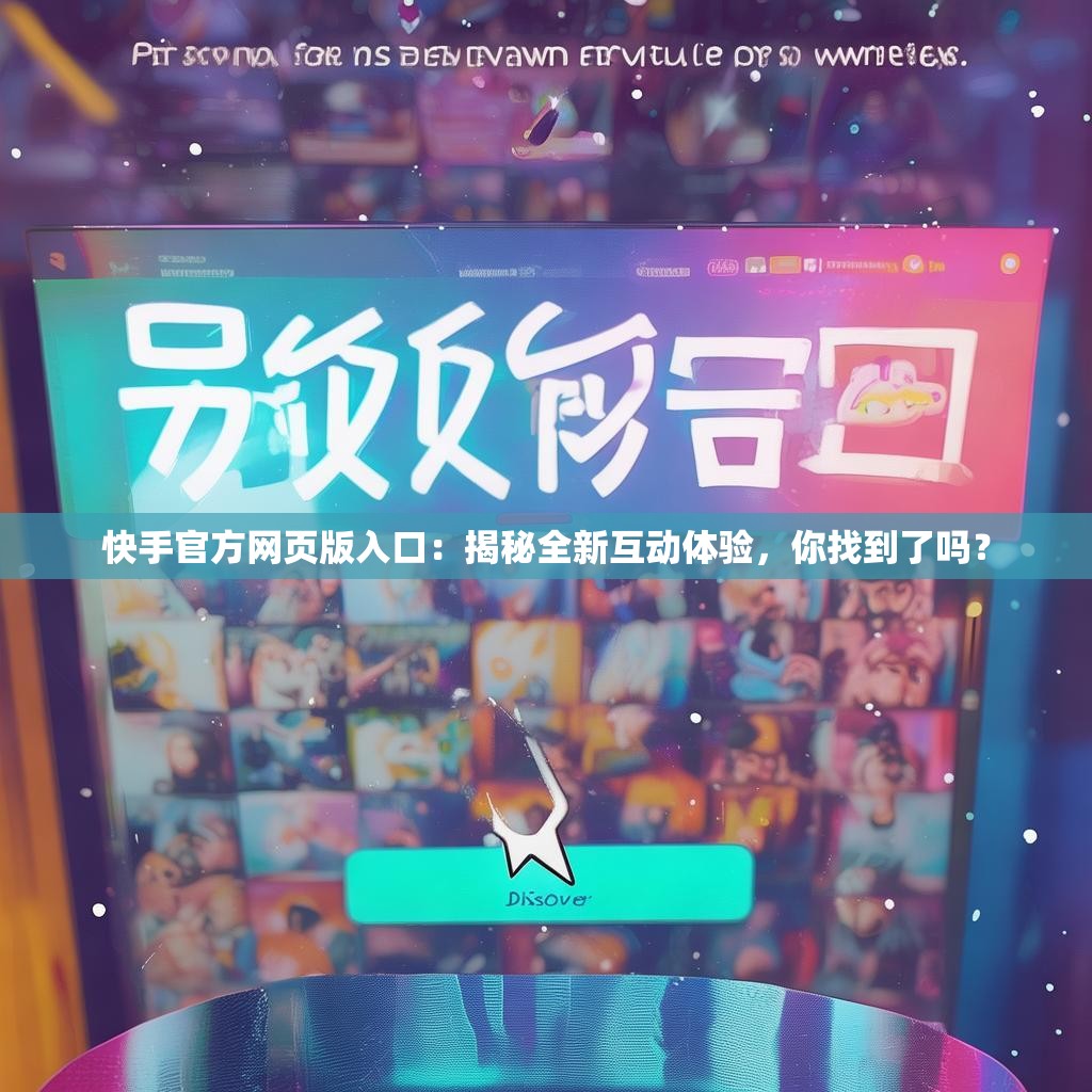<strong><mark>快手</mark></strong>官方网页版入口：揭秘全新互动体验，你找到了吗？