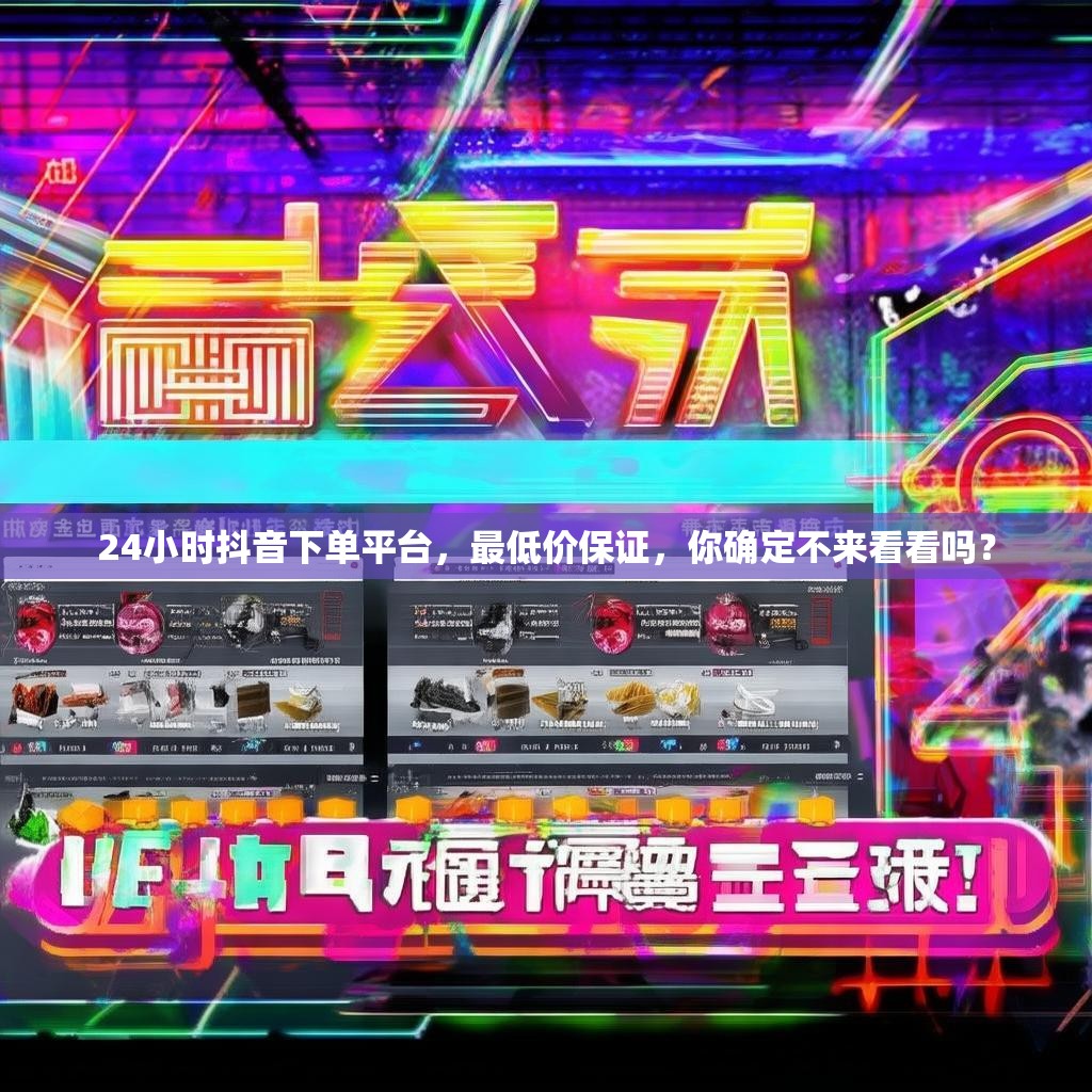 24小时抖音下单平台，最低价保证，你确定不来看看吗？