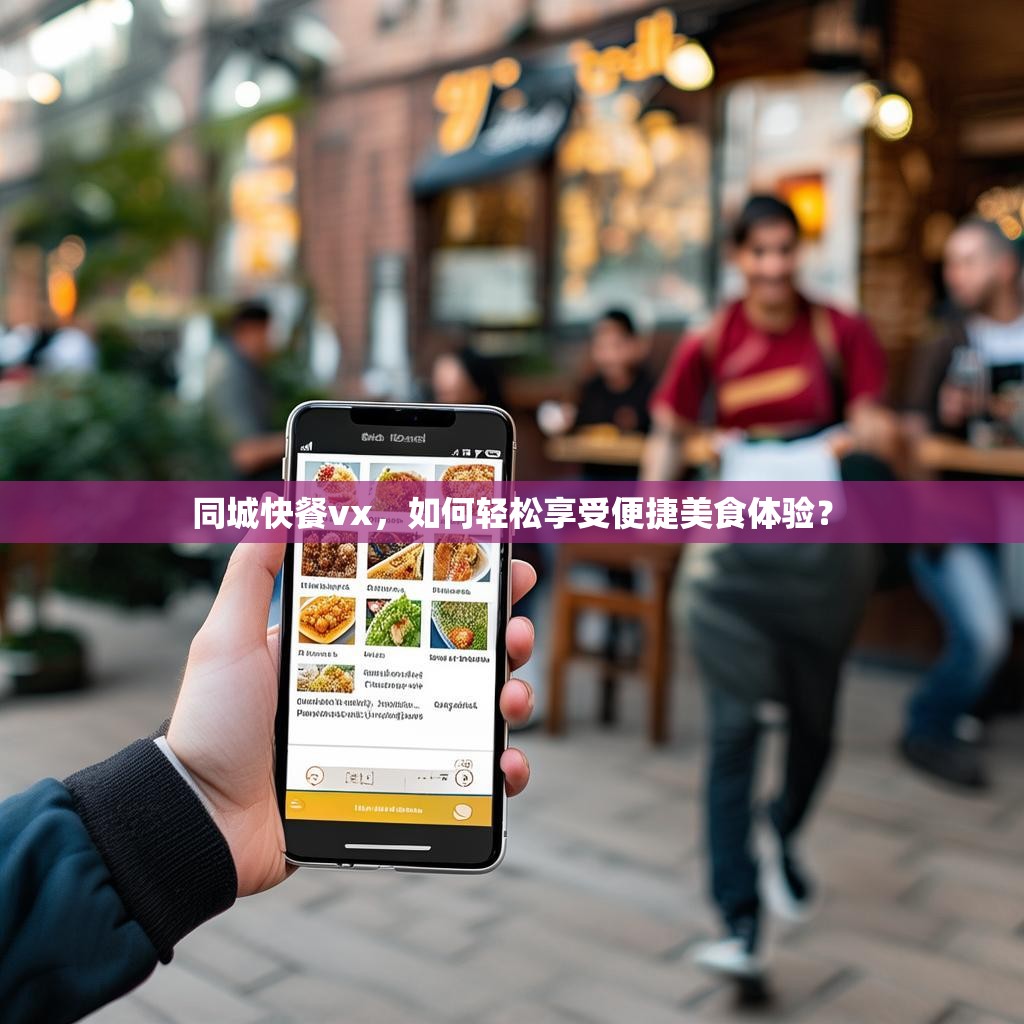 同城快餐vx，如何轻松享受便捷美食体验？