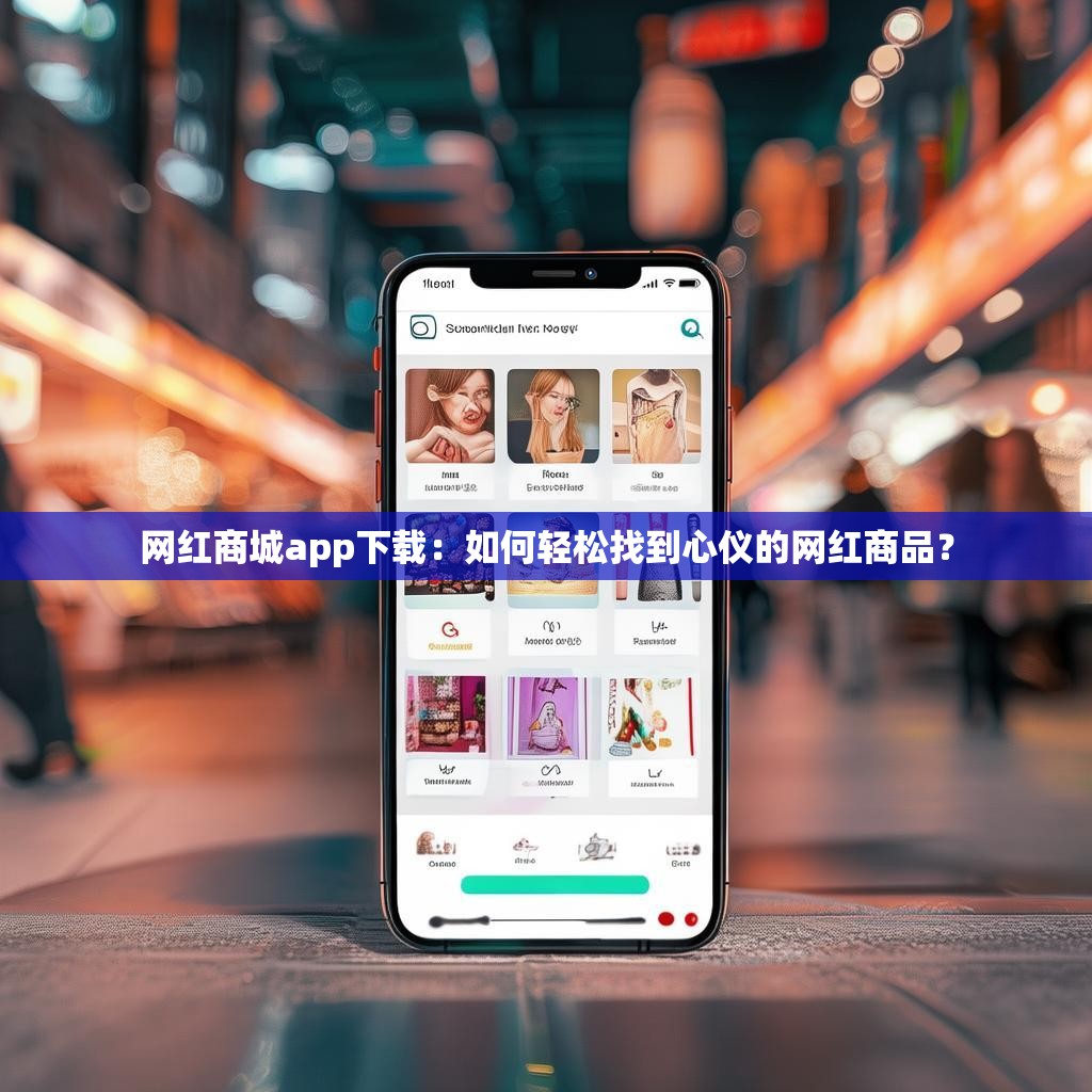 网红商城app<strong><mark>下载</mark></strong>：如何轻松找到心仪的网红商品？