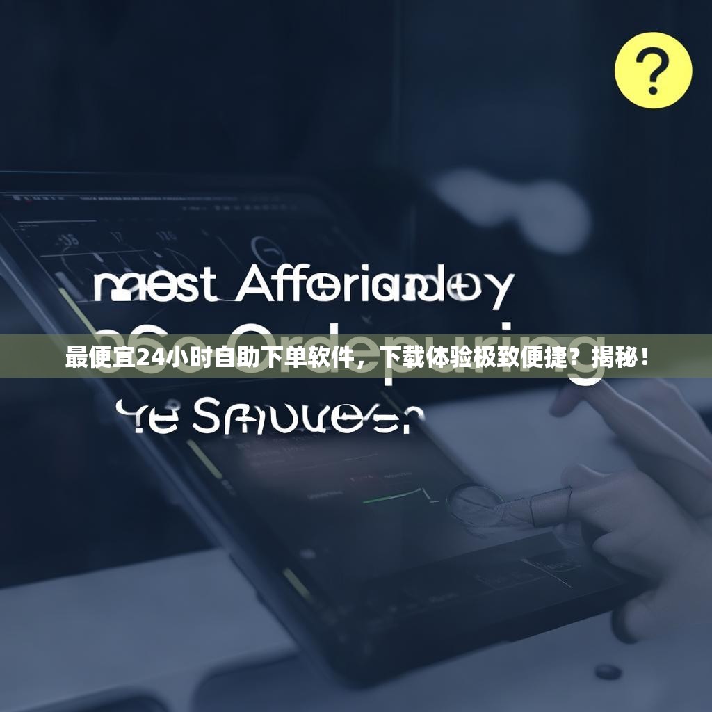 最便宜24小时自助下单软件，<strong><mark>下载</mark></strong>体验极致便捷？揭秘！