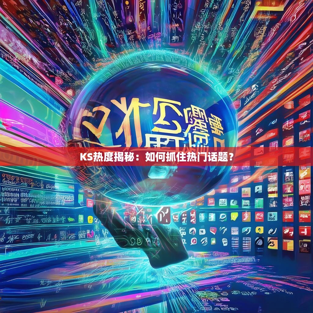 KS热度揭秘：如何抓住热门话题？