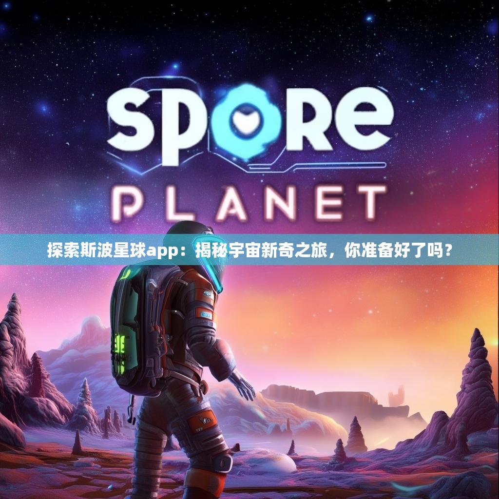 探索斯波星球app：揭秘宇宙新奇之旅，你准备好了吗？