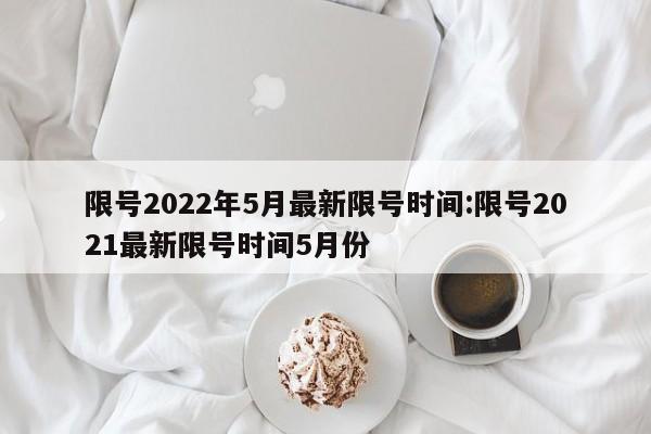 2022年5月京津冀尾号限行轮换时间及规定，速看